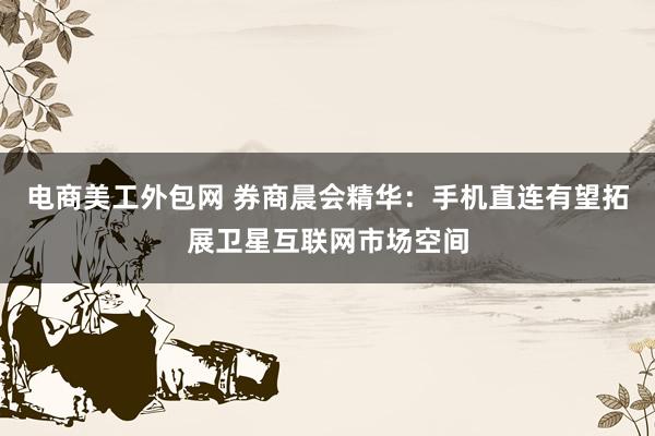 电商美工外包网 券商晨会精华：手机直连有望拓展卫星互联网市场空间