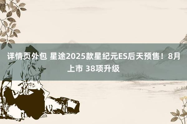 详情页外包 星途2025款星纪元ES后天预售！8月上市 38项升级