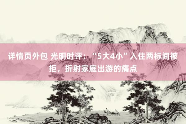 详情页外包 光明时评：“5大4小”入住两标间被拒，折射家庭出游的痛点