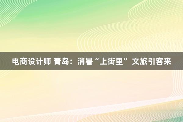 电商设计师 青岛：消暑“上街里” 文旅引客来