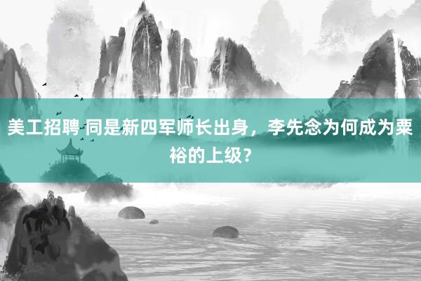 美工招聘 同是新四军师长出身，李先念为何成为粟裕的上级？