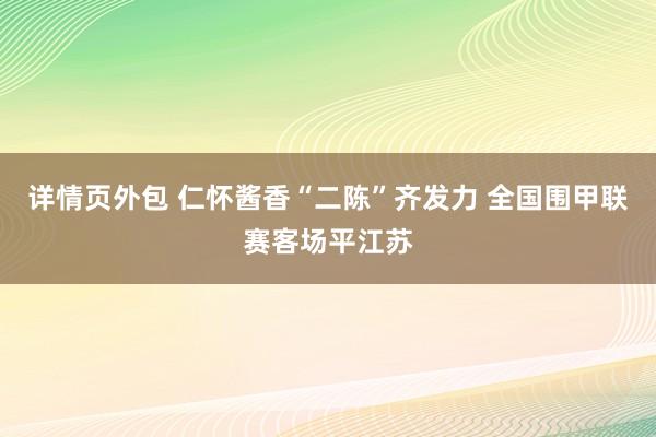 详情页外包 仁怀酱香“二陈”齐发力 全国围甲联赛客场平江苏