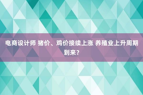 电商设计师 猪价、鸡价接续上涨 养殖业上升周期到来？