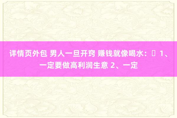 详情页外包 男人一旦开窍 赚钱就像喝水：​1、一定要做高利润生意 2、一定