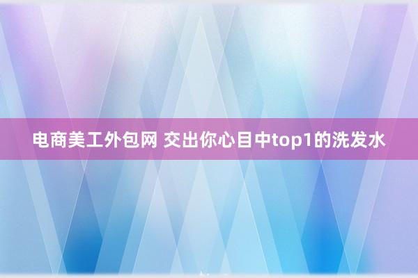 电商美工外包网 交出你心目中top1的洗发水