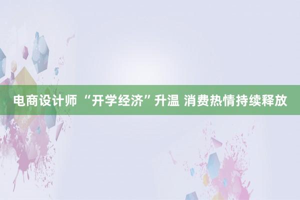 电商设计师 “开学经济”升温 消费热情持续释放