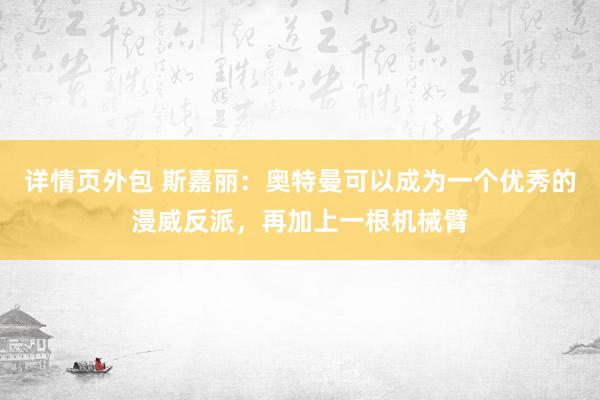 详情页外包 斯嘉丽：奥特曼可以成为一个优秀的漫威反派，再加上一根机械臂